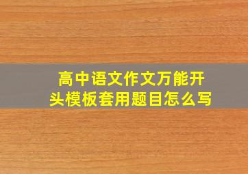 高中语文作文万能开头模板套用题目怎么写