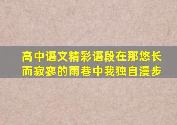 高中语文精彩语段在那悠长而寂寥的雨巷中我独自漫步