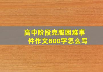 高中阶段克服困难事件作文800字怎么写