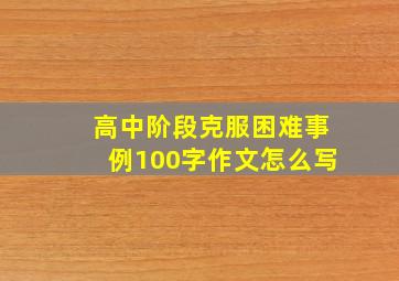 高中阶段克服困难事例100字作文怎么写