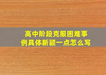 高中阶段克服困难事例具体新颖一点怎么写