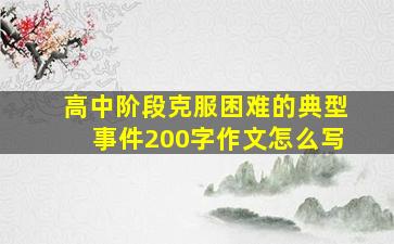 高中阶段克服困难的典型事件200字作文怎么写