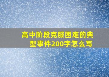 高中阶段克服困难的典型事件200字怎么写