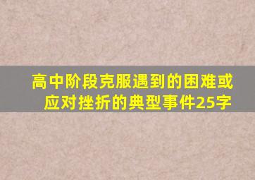 高中阶段克服遇到的困难或应对挫折的典型事件25字