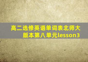 高二选修英语单词表北师大版本第八单元lesson3