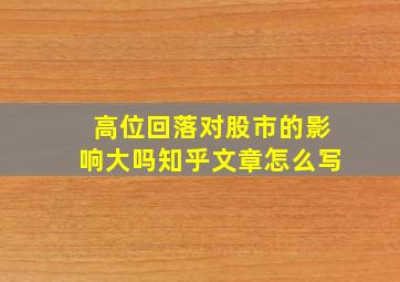 高位回落对股市的影响大吗知乎文章怎么写