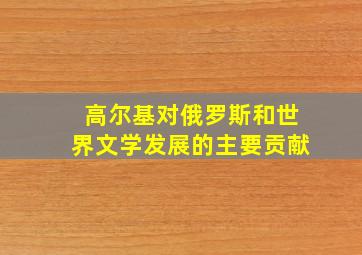 高尔基对俄罗斯和世界文学发展的主要贡献