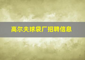 高尔夫球袋厂招聘信息