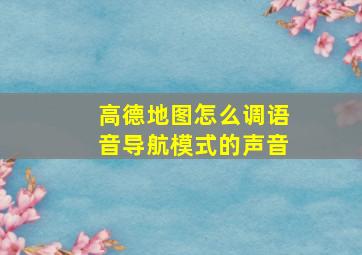 高德地图怎么调语音导航模式的声音