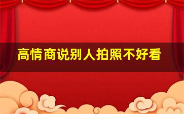 高情商说别人拍照不好看