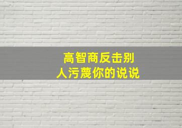 高智商反击别人污蔑你的说说