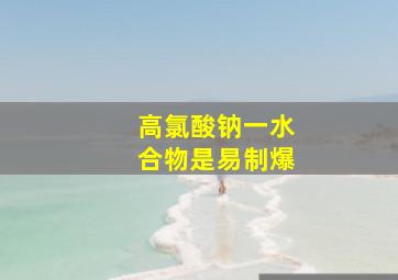 高氯酸钠一水合物是易制爆