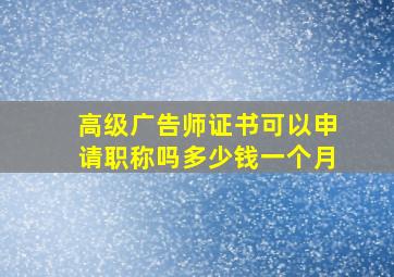 高级广告师证书可以申请职称吗多少钱一个月