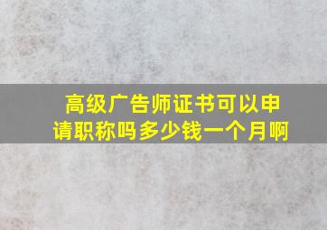 高级广告师证书可以申请职称吗多少钱一个月啊