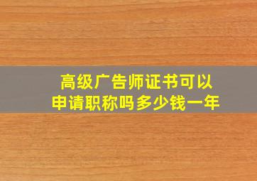 高级广告师证书可以申请职称吗多少钱一年