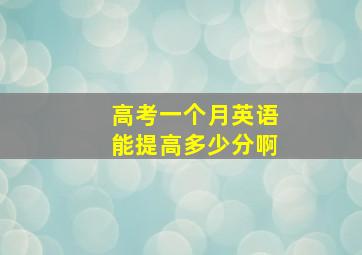 高考一个月英语能提高多少分啊