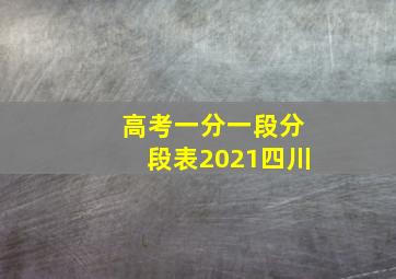 高考一分一段分段表2021四川