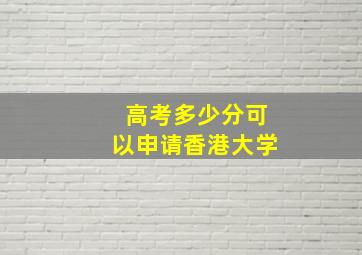 高考多少分可以申请香港大学