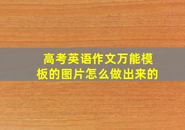 高考英语作文万能模板的图片怎么做出来的