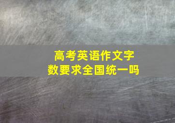 高考英语作文字数要求全国统一吗