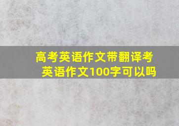 高考英语作文带翻译考英语作文100字可以吗