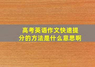 高考英语作文快速提分的方法是什么意思啊