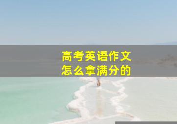 高考英语作文怎么拿满分的