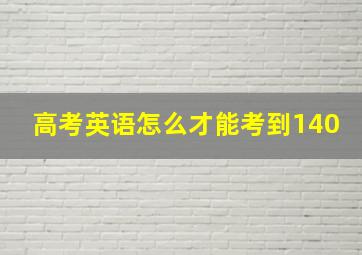 高考英语怎么才能考到140