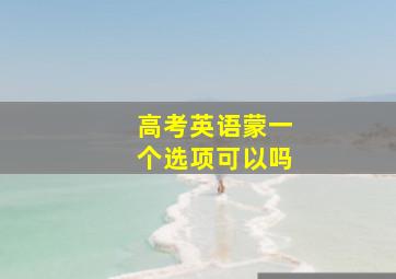 高考英语蒙一个选项可以吗