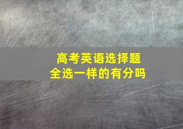 高考英语选择题全选一样的有分吗