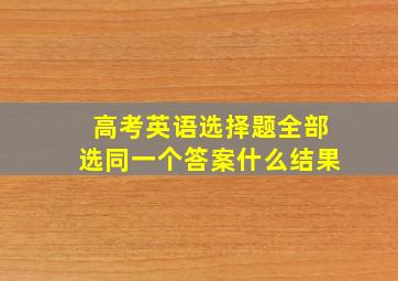 高考英语选择题全部选同一个答案什么结果