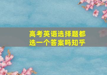 高考英语选择题都选一个答案吗知乎