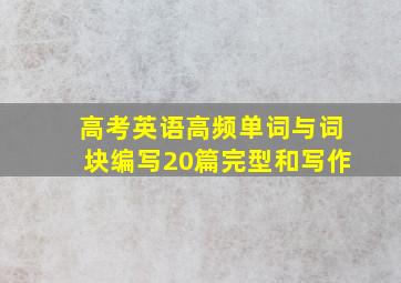 高考英语高频单词与词块编写20篇完型和写作