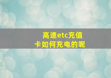 高速etc充值卡如何充电的呢