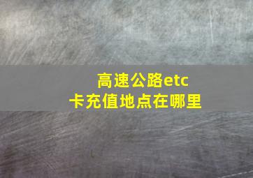 高速公路etc卡充值地点在哪里