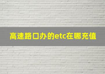 高速路口办的etc在哪充值