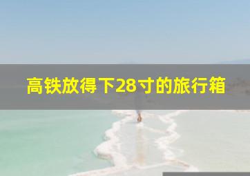 高铁放得下28寸的旅行箱