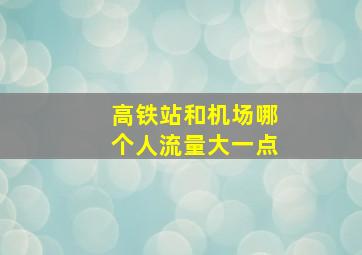 高铁站和机场哪个人流量大一点