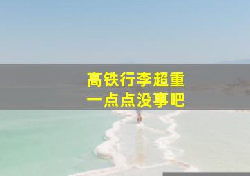 高铁行李超重一点点没事吧