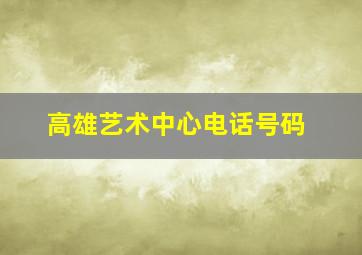 高雄艺术中心电话号码