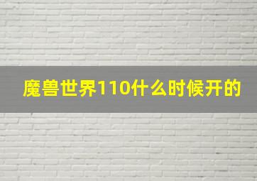 魔兽世界110什么时候开的