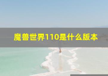 魔兽世界110是什么版本