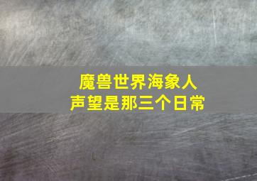 魔兽世界海象人声望是那三个日常