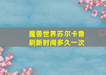 魔兽世界苏尔卡鲁刷新时间多久一次