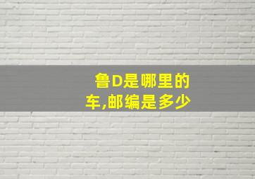 鲁D是哪里的车,邮编是多少