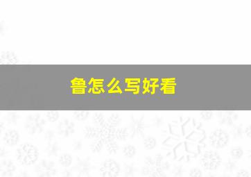 鲁怎么写好看