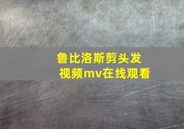 鲁比洛斯剪头发视频mv在线观看