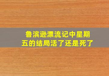 鲁滨逊漂流记中星期五的结局活了还是死了