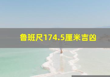 鲁班尺174.5厘米吉凶