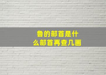 鲁的部首是什么部首再查几画